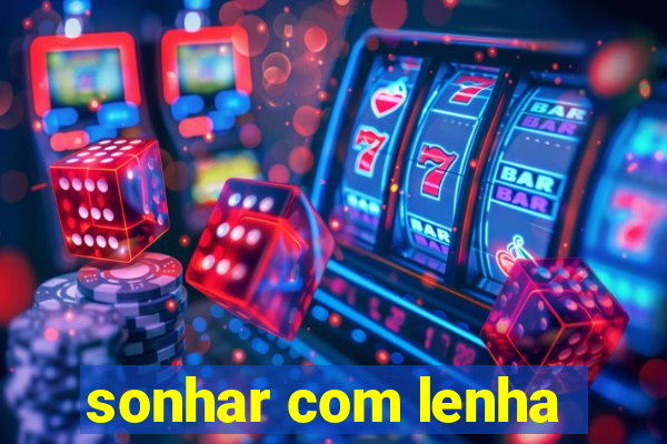 sonhar com lenha